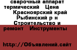 сварочный аппарат термический › Цена ­ 3 000 - Красноярский край, Рыбинский р-н Строительство и ремонт » Инструменты   